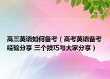 高三英语如何备考（高考英语备考经验分享 三个技巧与大家分享）