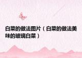 白菜的做法图片（白菜的做法美味的玻璃白菜）