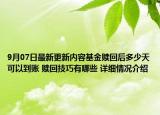 9月07日最新更新内容基金赎回后多少天可以到账 赎回技巧有哪些 详细情况介绍