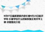 9月07日最新更新内容长春9月15日能开学吗 长春学校什么时候恢复正常开学上课 详细情况介绍