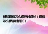 新鲜蘑菇怎么保存时间长（蘑菇怎么保存时间长）