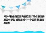 9月07日最新更新内容信用卡降低额度的原因有哪些 逾期是其中一个因素 详细情况介绍