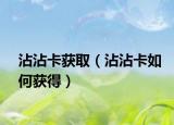 沾沾卡获取（沾沾卡如何获得）