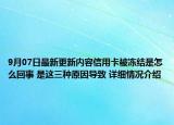 9月07日最新更新内容信用卡被冻结是怎么回事 是这三种原因导致 详细情况介绍