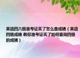 英语四六级准考证丢了怎么查成绩（英语四级成绩 教你准考证丢了如何查询四级的成绩）