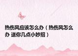热伤风应该怎么办（热伤风怎么办 送你几点小妙招）