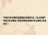 70迈行车记录仪后摄像头安装方法（怎么安装70迈行车记录仪 手把手教你安装行车记录仪 安全出行）