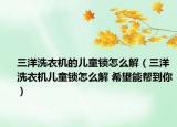 三洋洗衣机的儿童锁怎么解（三洋洗衣机儿童锁怎么解 希望能帮到你）