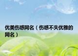 优美伤感网名（伤感不失优雅的网名）