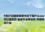 9月07日最新更新内容下载什么app可以查房贷 查询方法有这些 详细情况介绍