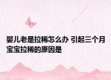 婴儿老是拉稀怎么办 引起三个月宝宝拉稀的原因是