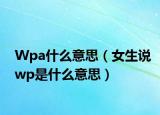 Wpa什么意思（女生说wp是什么意思）