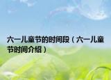 六一儿童节的时间段（六一儿童节时间介绍）
