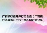 广发银行查开户行怎么查（广发银行怎么查开户行三种不同方式分享）