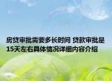 房贷审批需要多长时间 贷款审批是15天左右具体情况详细内容介绍