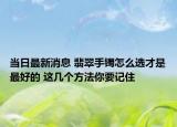 当日最新消息 翡翠手镯怎么选才是最好的 这几个方法你要记住