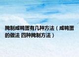 腌制咸鸭蛋有几种方法（咸鸭蛋的做法 四种腌制方法）