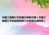 中国工商银行手机银行转账步骤（中国工商银行手机如何转账七步快速完成转账）