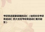 考研英语需要掌握的词汇（如何攻克考研英语词汇 四大攻克考研英语词汇难关秘笈）