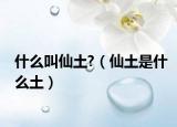 什么叫仙土?（仙土是什么土）