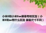 小米8和小米8se屏幕有啥区别（小米8和se有什么区别 屏幕尺寸不同）
