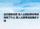 当日最新消息 隐入尘烟的票房奇迹说明了什么 隐入尘烟导演能赚多少钱