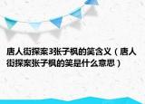 唐人街探案3张子枫的笑含义（唐人街探案张子枫的笑是什么意思）