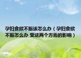 孕妇食欲不振该怎么办（孕妇食欲不振怎么办 受这两个方面的影响）