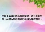 中国工商银行怎么查看余额（怎么查询中国工商银行余额具体方法和步骤教给您）