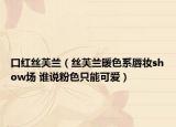 口红丝芙兰（丝芙兰暖色系唇妆show场 谁说粉色只能可爱）