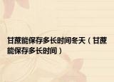 甘蔗能保存多长时间冬天（甘蔗能保存多长时间）