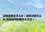 过敏皮肤该怎么办（皮肤过敏怎么办 说说应对的那些小方法）