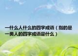 一什么人什么的四字成语（指的是一类人的四字成语是什么）