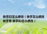 快手ID怎么修改（快手怎么修改快手号 快手ID怎么修改）