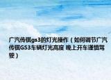 广汽传祺gs3的灯光操作（如何调节广汽传祺GS3车辆灯光高度 晚上开车谨慎驾驶）