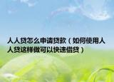 人人贷怎么申请贷款（如何使用人人贷这样做可以快速借贷）