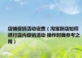 店铺促销活动设置（淘宝新店如何进行店内促销活动 操作时做参考之用）