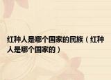 红种人是哪个国家的民族（红种人是哪个国家的）