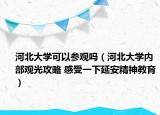 河北大学可以参观吗（河北大学内部观光攻略 感受一下延安精神教育）