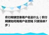 农行网银登录用户名是什么（农行网银如何用用户名登陆 只要简单7步）