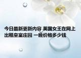 今日最新更新内容 英国女王在网上出租皇室庄园 一晚价格多少钱