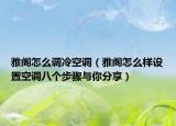 雅阁怎么调冷空调（雅阁怎么样设置空调八个步骤与你分享）