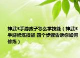神武3手游孩子怎么学技能（神武3手游修炼技能 四个步骤告诉你如何修炼）