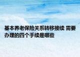 基本养老保险关系转移接续 需要办理的四个手续是哪些