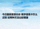 今日最新更新内容 数字信用卡怎么注销 这两种方法比较便捷