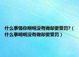 什么事情你明明没有做却要受罚?（什么事明明没有做却要受罚）