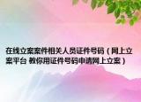 在线立案案件相关人员证件号码（网上立案平台 教你用证件号码申请网上立案）
