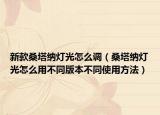新款桑塔纳灯光怎么调（桑塔纳灯光怎么用不同版本不同使用方法）