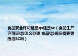 食品安全许可证是qs还是sc（食品生产许可证QS怎么办理 食品QS现在需要更改成SC吗）