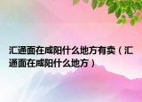 汇通面在咸阳什么地方有卖（汇通面在咸阳什么地方）